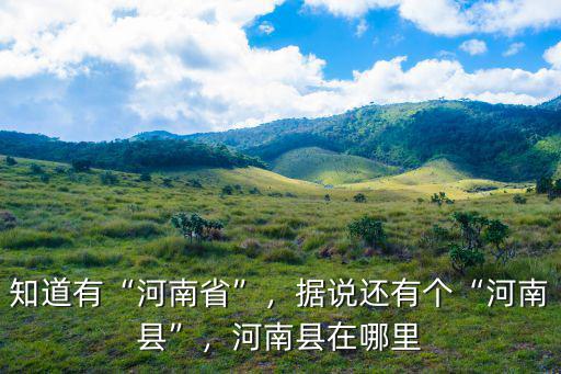 知道有“河南省”，據說還有個“河南縣”，河南縣在哪里