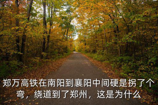 鄭萬(wàn)高鐵在南陽(yáng)到襄陽(yáng)中間硬是拐了個(gè)彎，繞道到了鄭州，這是為什么