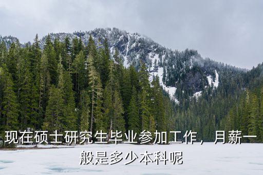 現在碩士研究生畢業參加工作，月薪一般是多少本科呢