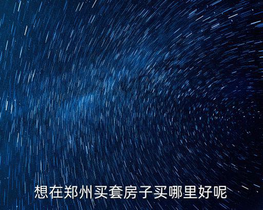想在鄭州買套房子買哪里好呢