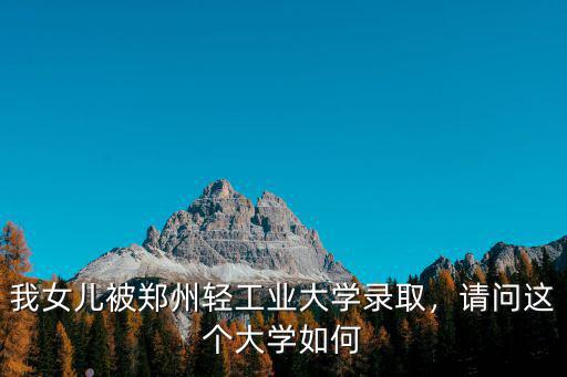 我女兒被鄭州輕工業大學錄取，請問這個大學如何