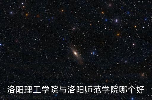 洛陽理工學院與洛陽師范學院哪個好