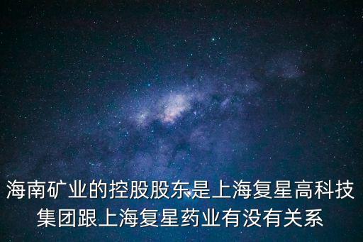 海南礦業(yè)的控股股東是上海復(fù)星高科技集團(tuán)跟上海復(fù)星藥業(yè)有沒有關(guān)系