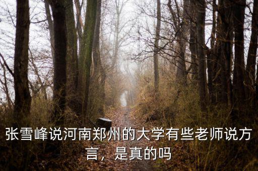 張雪峰說河南鄭州的大學有些老師說方言，是真的嗎