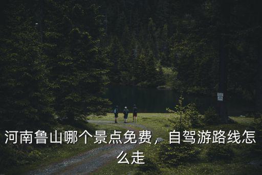 河南魯山哪個景點免費，自駕游路線怎么走