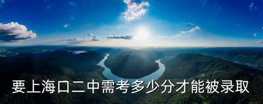 要上海口二中需考多少分才能被錄取