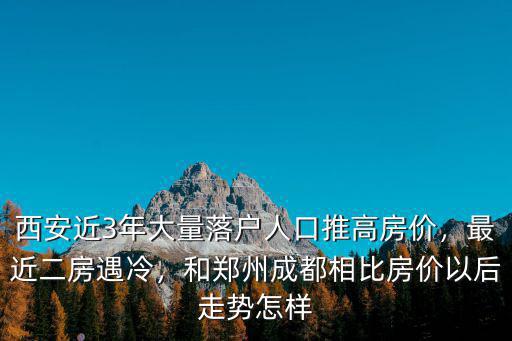 西安近3年大量落戶人口推高房價，最近二房遇冷，和鄭州成都相比房價以后走勢怎樣