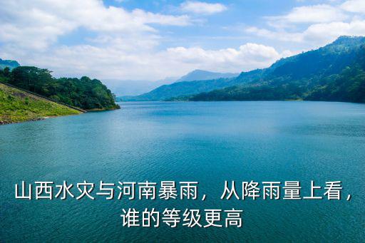 山西水災與河南暴雨，從降雨量上看，誰的等級更高