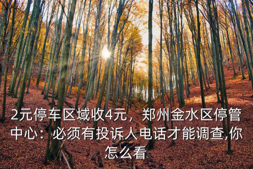 2元停車區域收4元，鄭州金水區停管中心：必須有投訴人電話才能調查,你怎么看