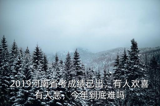 2019河南省考成績已出，有人歡喜有人悲，今年到底難嗎