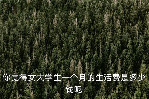 你覺得女大學生一個月的生活費是多少錢呢