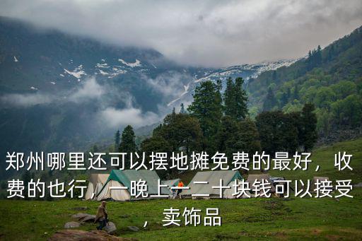 鄭州哪里還可以擺地攤免費的最好，收費的也行，一晚上一二十塊錢可以接受，賣飾品