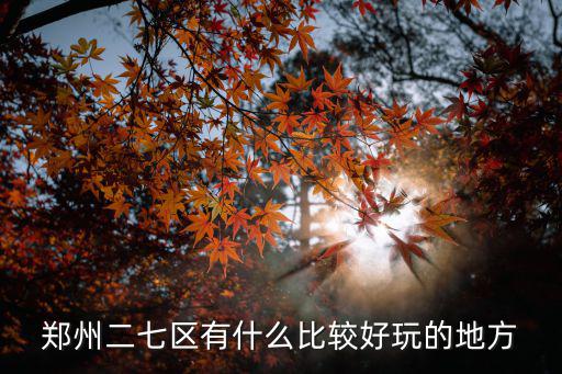 鄭州二七區有什么比較好玩的地方