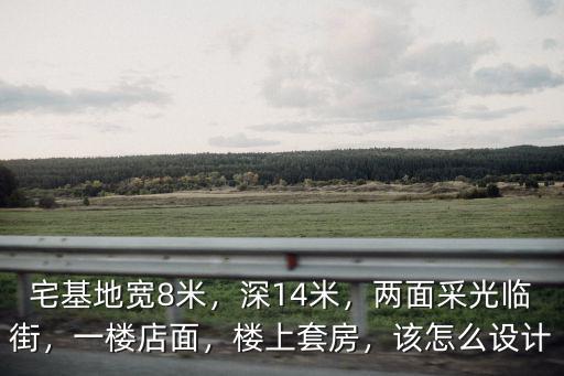 宅基地寬8米，深14米，兩面采光臨街，一樓店面，樓上套房，該怎么設計