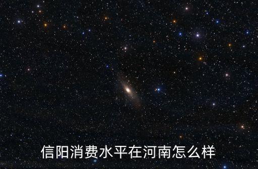 食在信陽怎么樣,信陽消費(fèi)水平在河南怎么樣