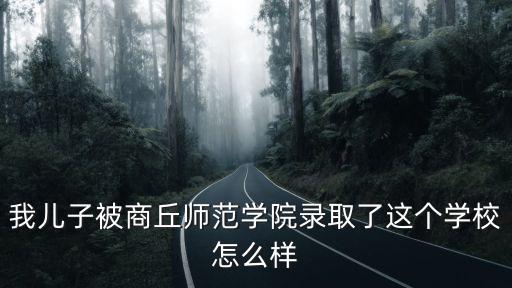 我兒子被商丘師范學(xué)院錄取了這個學(xué)校怎么樣