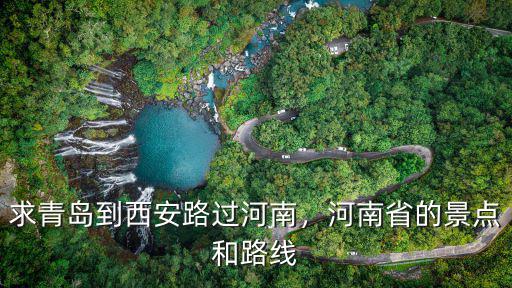 求青島到西安路過河南，河南省的景點和路線