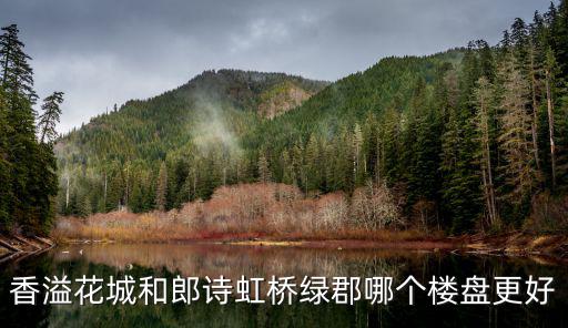 香溢花城和郎詩(shī)虹橋綠郡哪個(gè)樓盤(pán)更好