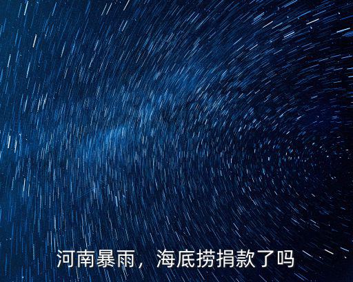 海底撈向河南捐贈了多少,通過河南這次水災