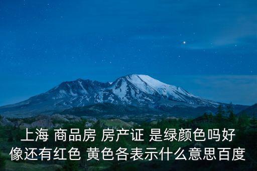 上海 商品房 房產(chǎn)證 是綠顏色嗎好像還有紅色 黃色各表示什么意思百度
