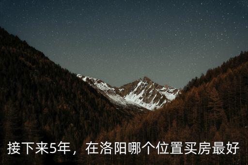 接下來5年，在洛陽哪個位置買房最好