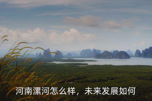 河南漯河怎么樣，未來(lái)發(fā)展如何