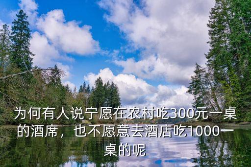 為何有人說寧愿在農村吃300元一桌的酒席，也不愿意去酒店吃1000一桌的呢