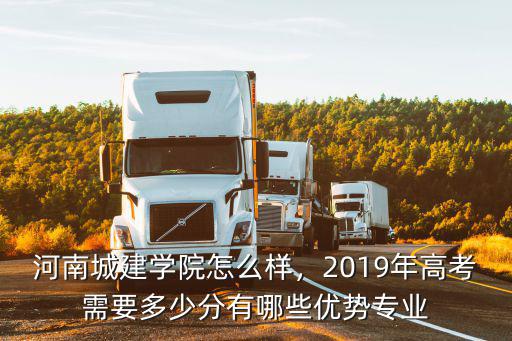 河南城建學(xué)院怎么樣，2019年高考需要多少分有哪些優(yōu)勢專業(yè)