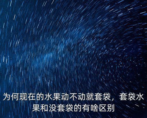 為何現(xiàn)在的水果動(dòng)不動(dòng)就套袋，套袋水果和沒(méi)套袋的有啥區(qū)別