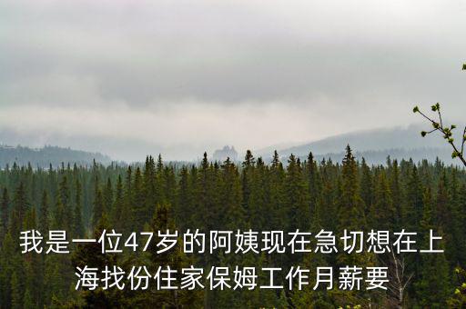 上海保姆網(wǎng)，我是一位47歲的阿姨現(xiàn)在急切想在上海找份住家保姆工作月薪要