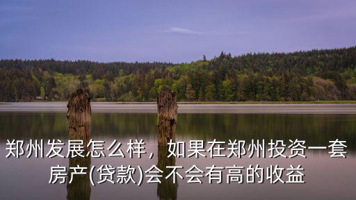 鄭州伊洛投資怎么樣,在鄭州投資房產怎么樣