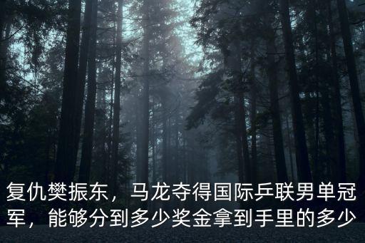 復仇樊振東，馬龍奪得國際乒聯男單冠軍，能夠分到多少獎金拿到手里的多少