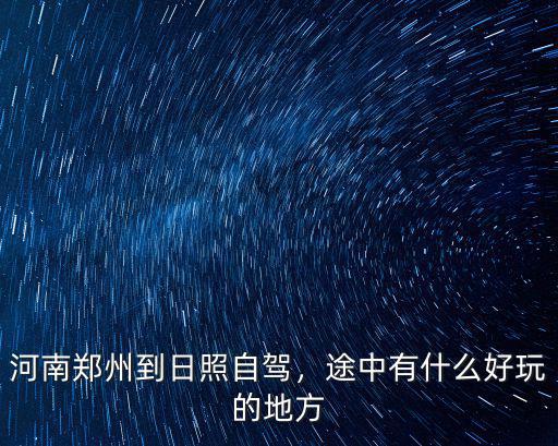 鄭州自駕去日照途中哪里好玩,途中有什么好玩的地方