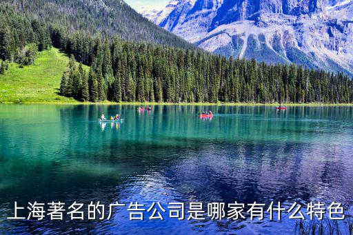 上海著名的廣告公司是哪家有什么特色