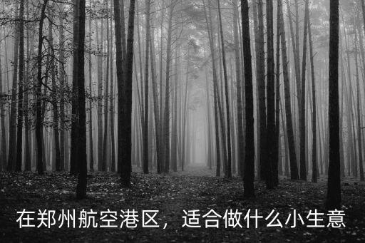 鄭州高新區哪里適合做小生意,適合做什么小生意