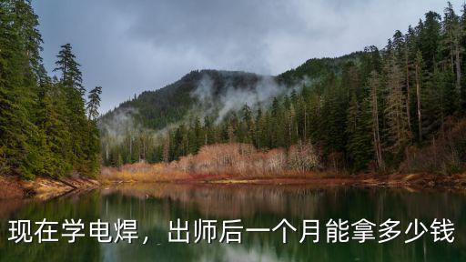 現在學電焊，出師后一個月能拿多少錢
