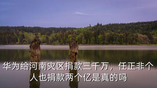 華為給河南災區捐款三千萬，任正非個人也捐款兩個億是真的嗎