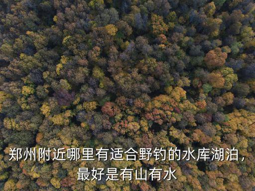 鄭州有哪些湖在哪里,最好是有山有水
