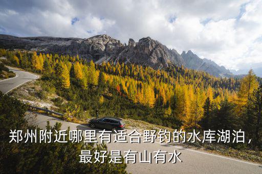 鄭州尖崗哪里可以釣魚,在鄭州周邊釣魚