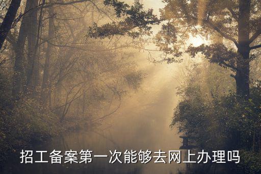 招工備案第一次能夠去網上辦理嗎