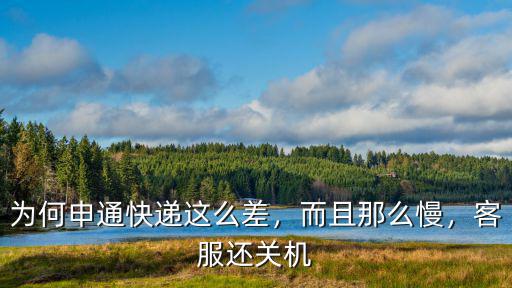 為何申通快遞這么差，而且那么慢，客服還關機