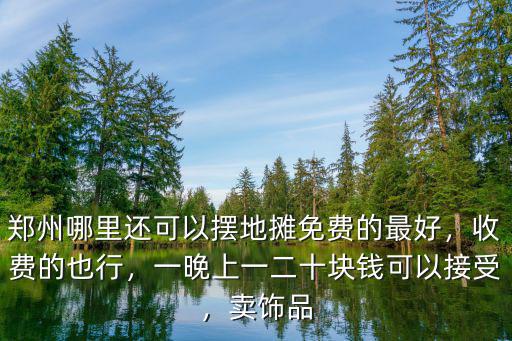 鄭州哪里還可以擺地攤免費的最好，收費的也行，一晚上一二十塊錢可以接受，賣飾品