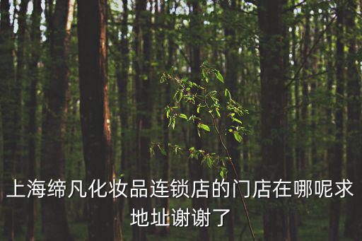 上海締凡化妝品連鎖店的門店在哪呢求地址謝謝了