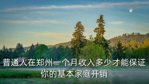 普通人在鄭州一個月收入多少才能保證你的基本家庭開銷
