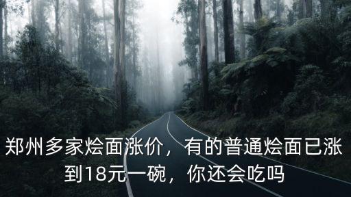 鄭州多家燴面漲價，有的普通燴面已漲到18元一碗，你還會吃嗎