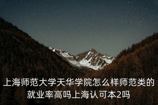 上海師范大學天華學院怎么樣師范類的就業率高嗎上海認可本2嗎