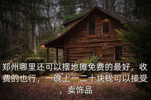 鄭州哪里還可以擺地攤免費的最好，收費的也行，一晚上一二十塊錢可以接受，賣飾品