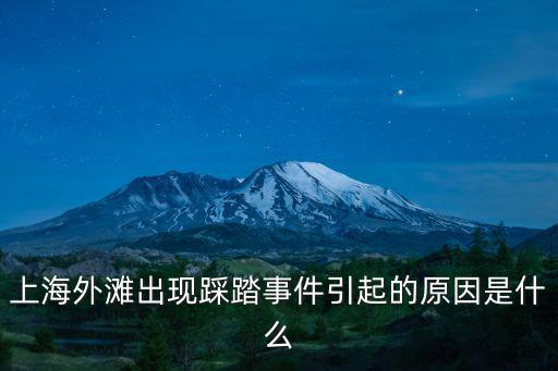 上海外灘踩踏，上海外灘踩踏事件主要原因是什么引起的