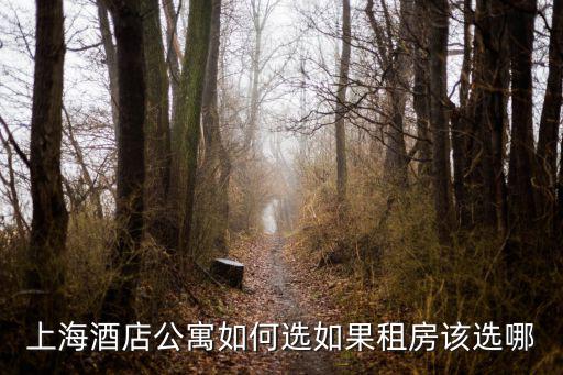 上海酒店公寓如何選如果租房該選哪