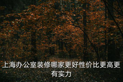 上海辦公室裝修哪家更好性價(jià)比更高更有實(shí)力